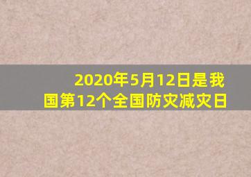 2020年5月12日是我国第12个全国防灾减灾日