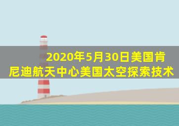 2020年5月30日美国肯尼迪航天中心美国太空探索技术