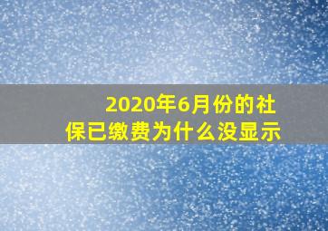 2020年6月份的社保已缴费为什么没显示