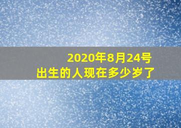 2020年8月24号出生的人现在多少岁了