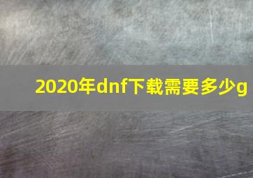 2020年dnf下载需要多少g