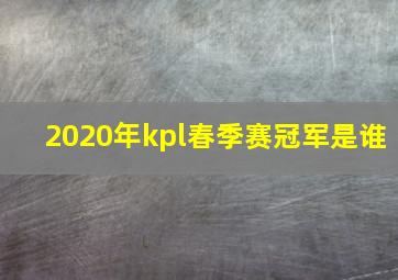 2020年kpl春季赛冠军是谁