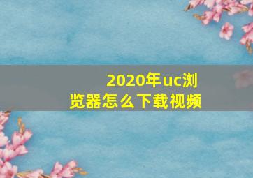 2020年uc浏览器怎么下载视频