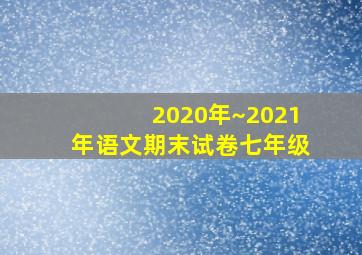 2020年~2021年语文期末试卷七年级