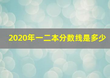 2020年一二本分数线是多少