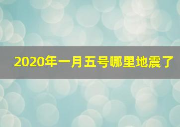 2020年一月五号哪里地震了