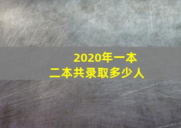 2020年一本二本共录取多少人