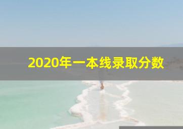 2020年一本线录取分数