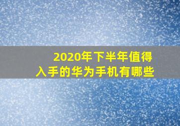 2020年下半年值得入手的华为手机有哪些