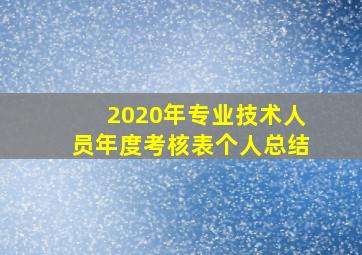 2020年专业技术人员年度考核表个人总结