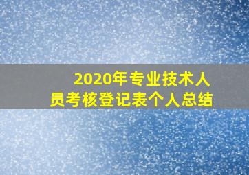 2020年专业技术人员考核登记表个人总结