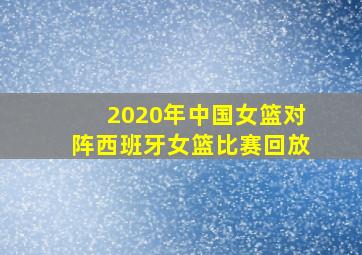 2020年中国女篮对阵西班牙女篮比赛回放