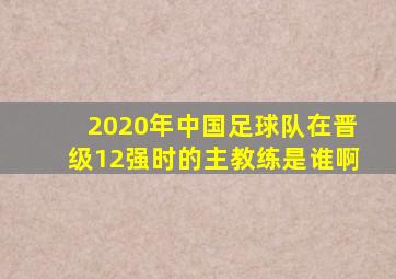 2020年中国足球队在晋级12强时的主教练是谁啊