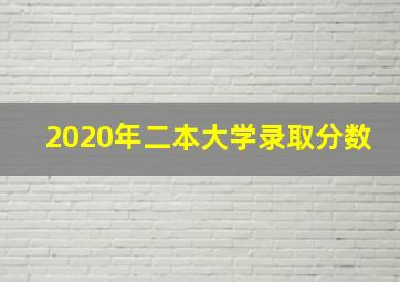 2020年二本大学录取分数