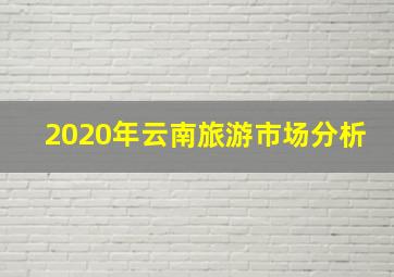 2020年云南旅游市场分析