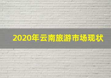 2020年云南旅游市场现状