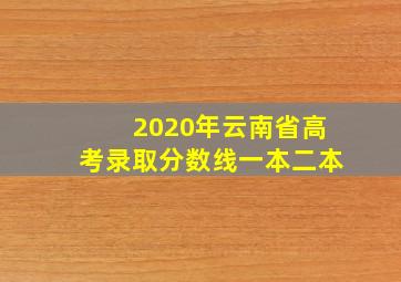 2020年云南省高考录取分数线一本二本