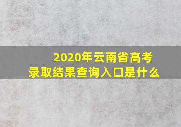 2020年云南省高考录取结果查询入口是什么