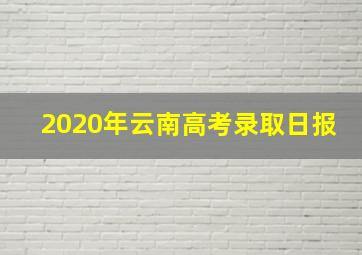 2020年云南高考录取日报