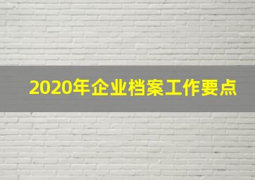 2020年企业档案工作要点