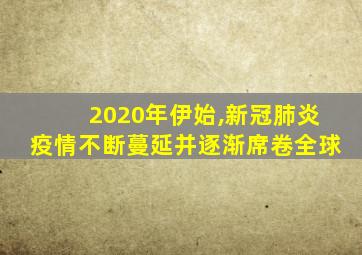 2020年伊始,新冠肺炎疫情不断蔓延并逐渐席卷全球