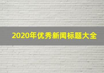 2020年优秀新闻标题大全