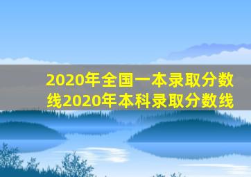 2020年全国一本录取分数线2020年本科录取分数线