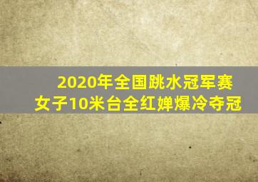 2020年全国跳水冠军赛女子10米台全红婵爆冷夺冠