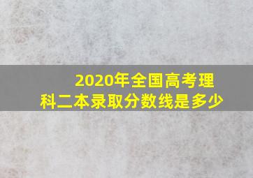 2020年全国高考理科二本录取分数线是多少