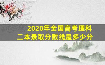 2020年全国高考理科二本录取分数线是多少分