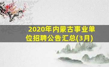 2020年内蒙古事业单位招聘公告汇总(3月)