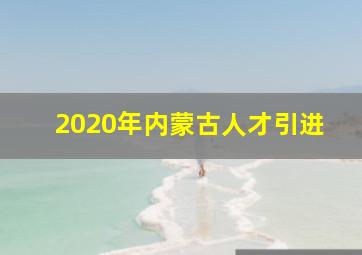 2020年内蒙古人才引进