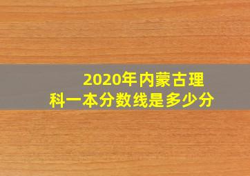 2020年内蒙古理科一本分数线是多少分