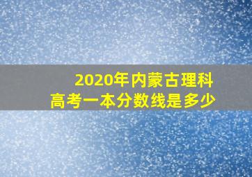 2020年内蒙古理科高考一本分数线是多少