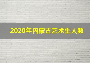 2020年内蒙古艺术生人数