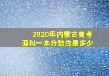 2020年内蒙古高考理科一本分数线是多少