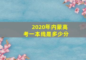 2020年内蒙高考一本线是多少分