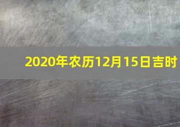 2020年农历12月15日吉时