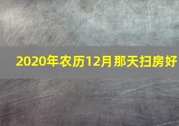 2020年农历12月那天扫房好