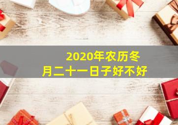 2020年农历冬月二十一日子好不好