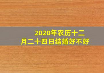 2020年农历十二月二十四日结婚好不好