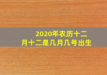 2020年农历十二月十二是几月几号出生