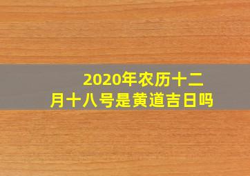 2020年农历十二月十八号是黄道吉日吗