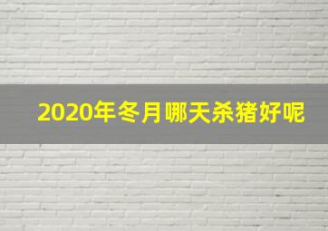 2020年冬月哪天杀猪好呢