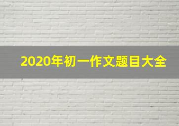 2020年初一作文题目大全