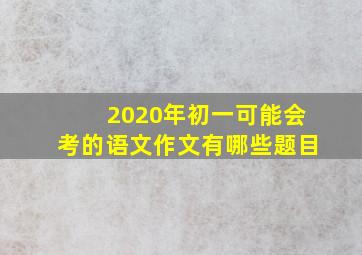 2020年初一可能会考的语文作文有哪些题目