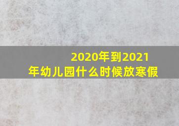 2020年到2021年幼儿园什么时候放寒假