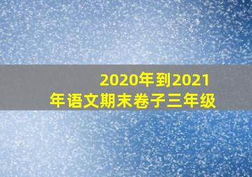 2020年到2021年语文期末卷子三年级