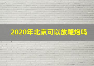 2020年北京可以放鞭炮吗