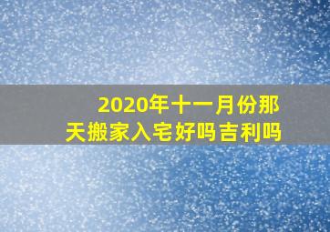 2020年十一月份那天搬家入宅好吗吉利吗